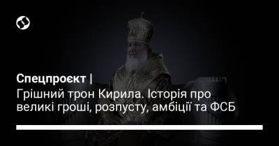 Спецпроєкт | Грішний трон Кирила. Історія про великі гроші, розпусту, амбіції та ФСБ - liga.net