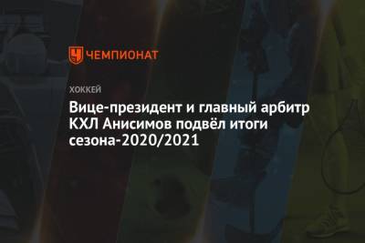 Алексей Анисимов - Вице-президент и главный арбитр КХЛ Анисимов подвёл итоги сезона-2020/2021 - championat.com