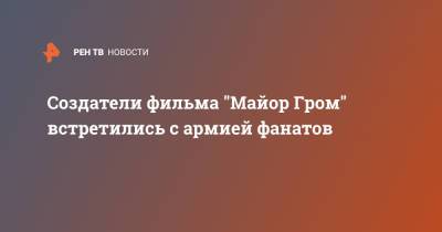 Создатели фильма "Майор Гром" встретились с армией фанатов - ren.tv - Москва