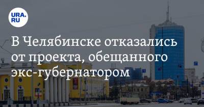 Борис Дубровский - В Челябинске отказались от проекта, обещанного экс-губернатором - ura.news - Челябинск