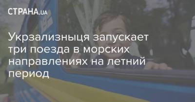 Укрзализныця запускает три поезда в морских направлениях на летний период - strana.ua - Львов - Одесса - Сумы - Бердянск