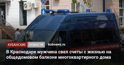 В Краснодаре мужчина свел счеты с жизнью на общедомовом балконе многоквартирного дома - kubnews.ru - Краснодарский край - Краснодар - район Выселковский