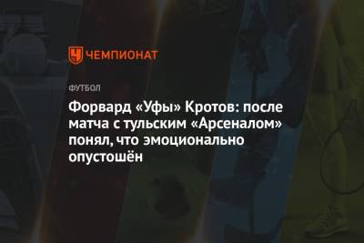 Вячеслав Кротов - Форвард «Уфы» Кротов: после матча с тульским «Арсеналом» понял, что эмоционально опустошён - championat.com - Тула - Уфа