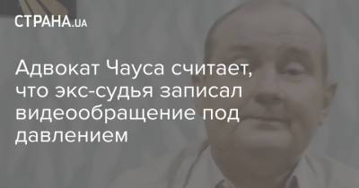 Петр Порошенко - Николай Чаус - Адвокат Чауса считает, что экс-судья записал видеообращение под давлением - strana.ua - Молдавия