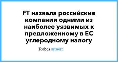 Александр Козлов - FT назвала российские компании одними из наиболее уязвимых к предложенному в ЕС углеродному налогу - forbes.ru