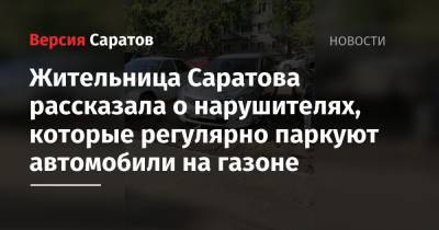 Жительница Саратова рассказала о нарушителях, которые регулярно паркуют автомобили на газоне - nversia.ru - Саратова