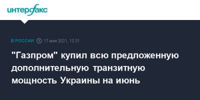 "Газпром" купил всю предложенную дополнительную транзитную мощность Украины на июнь - interfax.ru - Москва - Украина