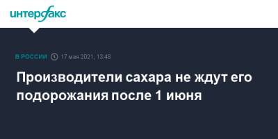 Оксана Лут - Производители сахара не ждут его подорожания после 1 июня - interfax.ru - Москва