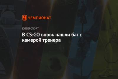 В CS:GO вновь нашли баг с камерой тренера - championat.com - Budapest