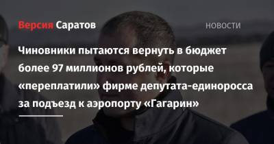 Чиновники пытаются вернуть в бюджет более 97 миллионов рублей, которые «переплатили» фирме депутата-единоросса за подъезд к аэропорту «Гагарин» - nversia.ru - Саратовская обл.
