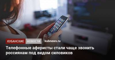 Телефонные аферисты стали чаще звонить россиянам под видом силовиков - kubnews.ru - Россия