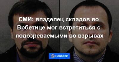 СМИ: владелец складов во Врбетице мог встретиться с подозреваемыми во взрывах - news.mail.ru