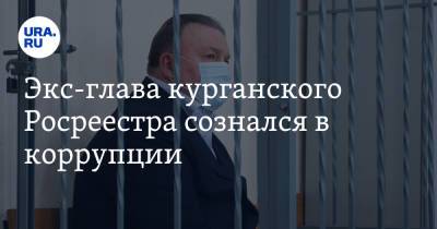 Экс-глава курганского Росреестра сознался в коррупции - ura.news - Курганская обл. - Курган
