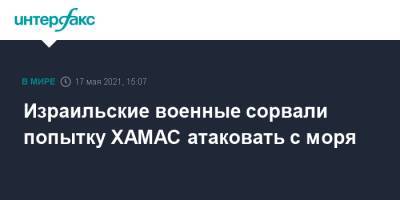 Израильские военные сорвали попытку ХАМАС атаковать с моря - interfax.ru - Москва - Израиль - Палестина
