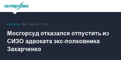 Дмитрий Захарченко - Александр Горбатенко - Мосгорсуд отказался отпустить из СИЗО адвоката экс-полковника Захарченко - interfax.ru - Москва