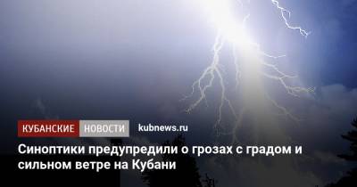 Синоптики предупредили о грозах с градом и сильном ветре на Кубани - kubnews.ru - Краснодарский край