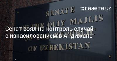 Сенат взял на контроль случай с изнасилованием в Андижане - gazeta.uz - Узбекистан - Андижанская обл.