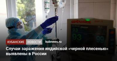 Случаи заражения индийской «черной плесенью» выявлены в России - kubnews.ru - Россия