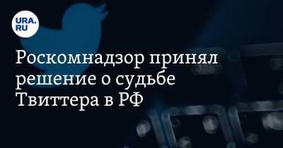 Роскомнадзор принял решение о судьбе Твиттера в РФ - ura.news - Twitter