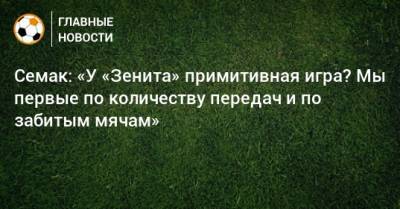Сергей Семак - Семак: «У «Зенита» примитивная игра? Мы первые по количеству передач и по забитым мячам» - bombardir.ru - Санкт-Петербург