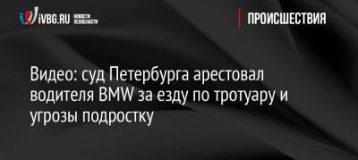 Видео: суд Петербурга арестовал водителя BMW за езду по тротуару и угрозы подростку - ivbg.ru - Ленинградская обл. - Санкт-Петербург - район Красногвардейский - Петербург