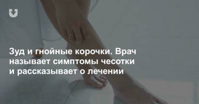 Зуд и гнойные корочки. Врач называет симптомы чесотки и рассказывает о лечении - news.tut.by