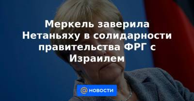 Сергей Лавров - Ангела Меркель - Меркель заверила Нетаньяху в солидарности правительства ФРГ с Израилем - news.mail.ru - Палестина