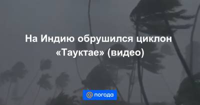 На Индию обрушился циклон «Тауктае» (видео) - news.mail.ru
