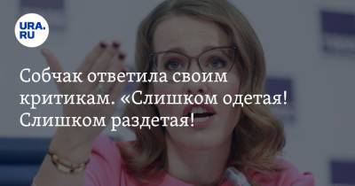 Собчак ответила своим критикам. «Слишком одетая! Слишком раздетая! Пошли на…» - ura.news