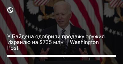 Джозеф Байден - У Байдена одобрили продажу оружия Израилю на $735 млн – Washington Post - liga.net - Washington - Washington