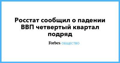 Росстат сообщил о падении ВВП четвертый квартал подряд - forbes.ru