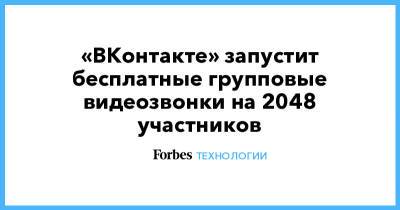 «ВКонтакте» запустит бесплатные групповые видеозвонки на 2048 участников - forbes.ru