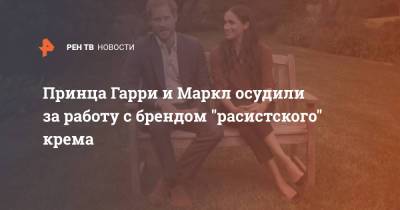 принц Гарри - Меган Маркл - Принца Гарри и Маркл осудили за работу с брендом "расистского" крема - ren.tv - New York