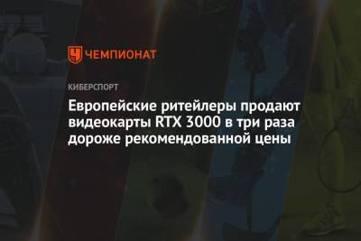 Европейские ритейлеры продают видеокарты RTX 3000 в три раза дороже рекомендованной цены - championat.com - Австрия