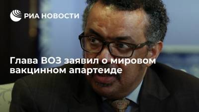 Тедрос Адханом Гебрейесус - Глава ВОЗ заявил о мировом вакцинном апартеиде - ria.ru