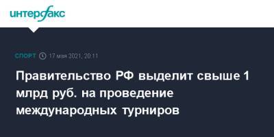 Михаил Мишустин - Правительство РФ выделит свыше 1 млрд руб. на проведение международных турниров - sport-interfax.ru - Москва