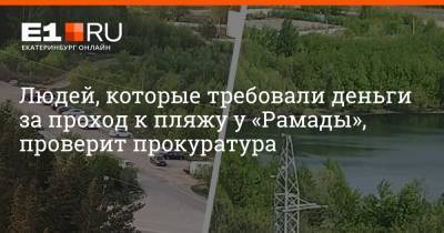 Людей, которые требовали деньги за проход к пляжу у «Рамады», проверит прокуратура - e1.ru - Екатеринбург - Свердловская обл.