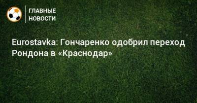 Виктор Гончаренко - Eurostavka: Гончаренко одобрил переход Рондона в «Краснодар» - bombardir.ru - Краснодар