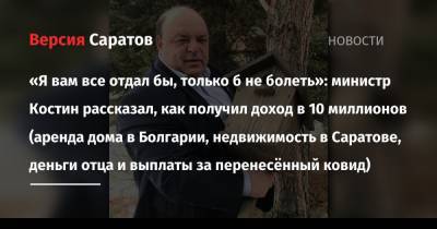Олег Костин - «Я вам все отдал бы, только б не болеть»: министр Костин рассказал, как получил доход в 10 миллионов (аренда дома в Болгарии, недвижимость в Саратове, деньги отца и выплаты за перенесённый - nversia.ru - Саратовская обл. - Саратов - Болгария