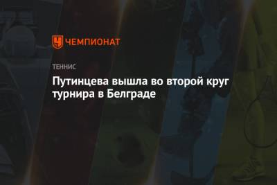 Юлия Путинцева - Путинцева вышла во второй круг турнира в Белграде - championat.com - Бельгия - Хорватия - Словения - Сербия - Белград