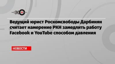 Ведущий юрист Роскомсвободы Дарбинян считает намерение РКН замедлить работу Facebook и YouTube способом давления - echo.msk.ru - Москва - Twitter