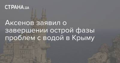 Сергей Аксенов - Аксенов заявил о завершении острой фазы проблем с водой в Крыму - strana.ua - Крым - Симферополь