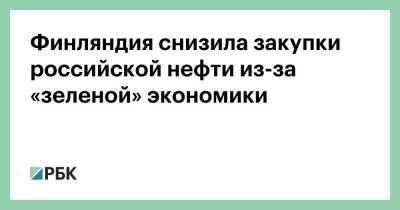 Финляндия снизила закупки российской нефти из-за «зеленой» экономики - smartmoney.one - Финляндия