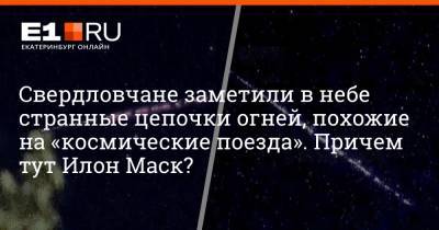 Илон Маск - Свердловчане заметили в небе странные цепочки огней, похожие на «космические поезда». Причем тут Илон Маск? - e1.ru - Екатеринбург
