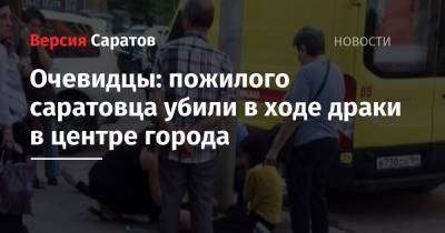 Очевидцы: пожилого саратовца убили в ходе драки в центре города - nversia.ru - Сеул