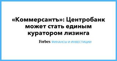 «Коммерсантъ»: Центробанк может стать единым куратором лизинга - forbes.ru