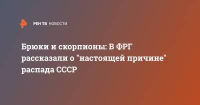 Брюки и скорпионы: В ФРГ рассказали о "настоящей причине" распада СССР - ren.tv - Москва