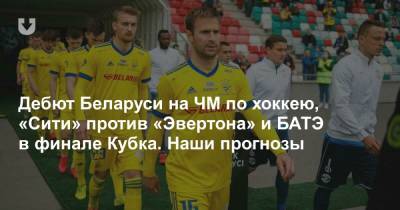 Дебют Беларуси на ЧМ по хоккею, «Сити» против «Эвертона» и БАТЭ в финале Кубка. Наши прогнозы - news.tut.by - США - Словакия - Европа