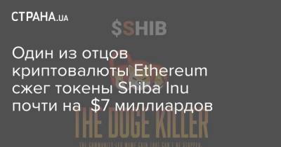 Виталий Бутерин - Один из отцов криптовалюты Ethereum сжег токены Shiba Inu почти на $7 миллиардов - strana.ua