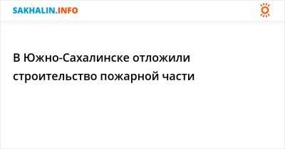 В Южно-Сахалинске отложили строительство пожарной части - sakhalin.info - Южно-Сахалинск